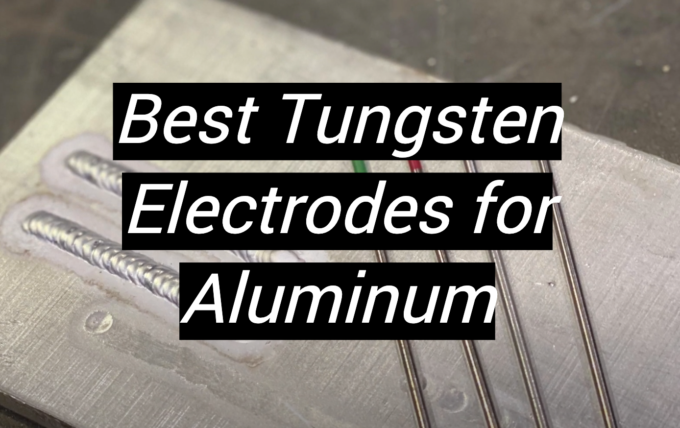 Top 5 Best Tungsten Electrodes for Aluminum [January 2024 Review