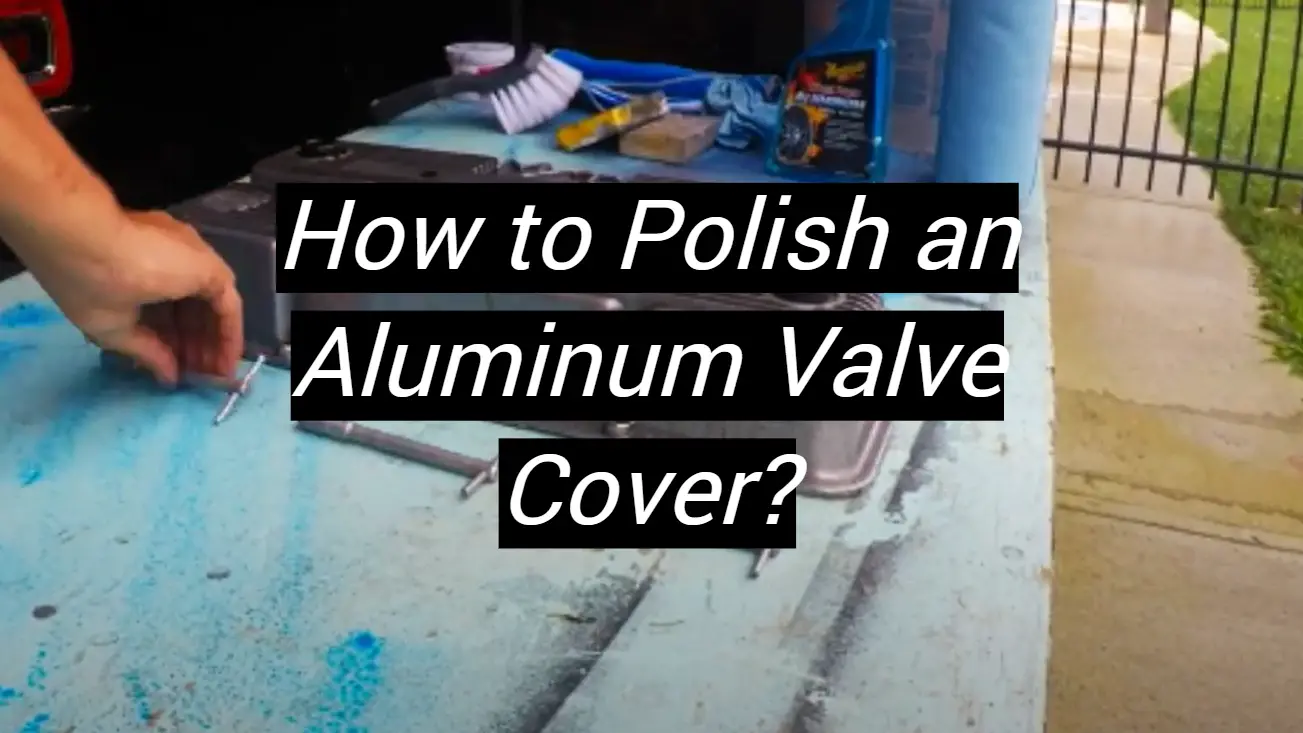 How to Polish an Aluminum Valve Cover? MetalProfy