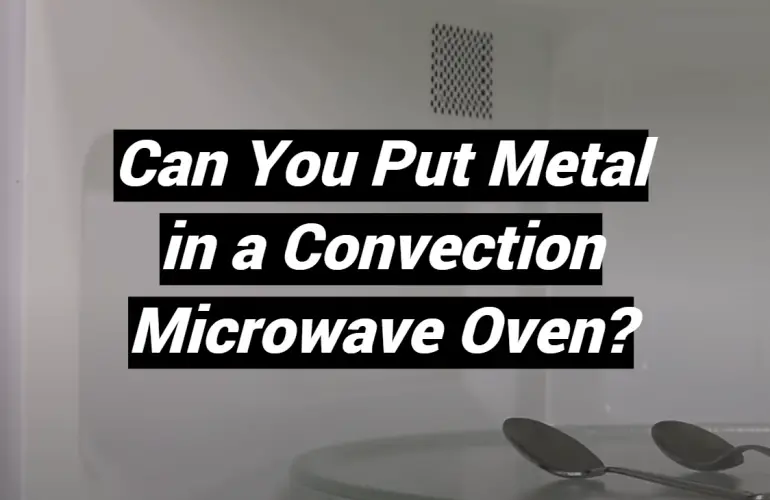 Can You Put Metal in a Convection Microwave Oven?