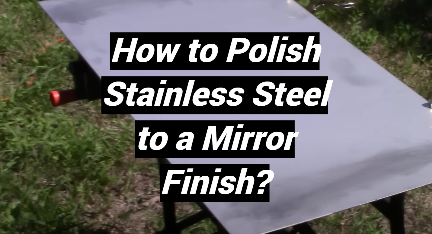 How to Polish Stainless Steel to a Mirror Finish? - MetalProfy