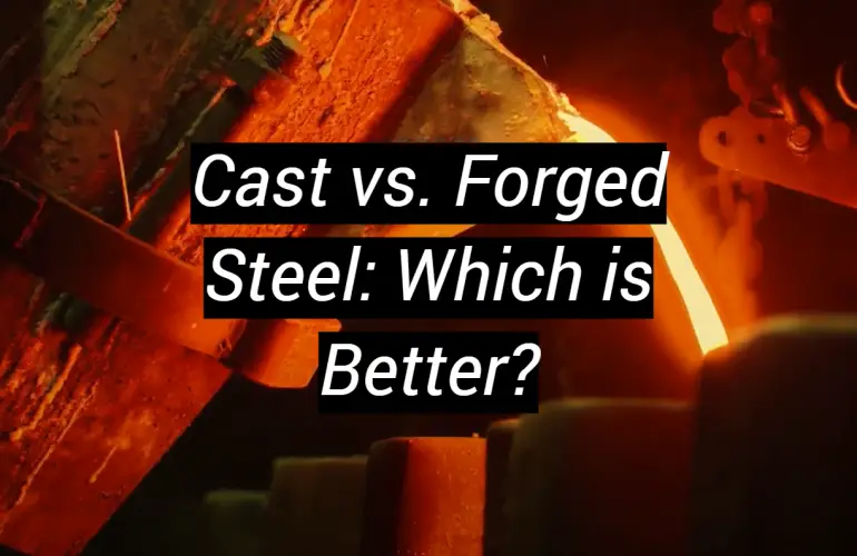 Cast vs. Forged Steel: Which is Better?