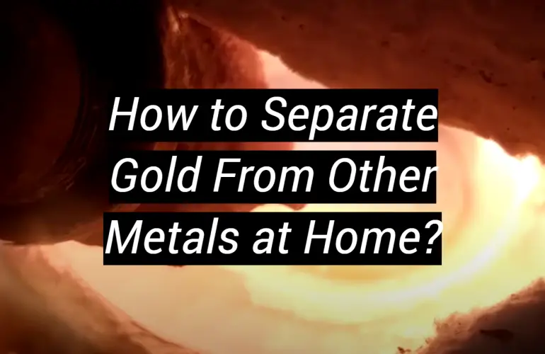 How to Separate Gold From Other Metals at Home?