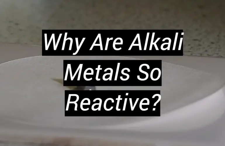 Why Are Alkali Metals So Reactive?