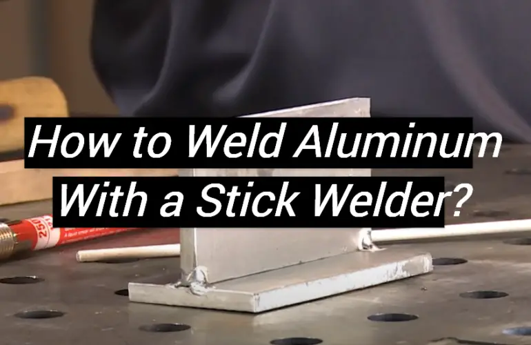 How to Weld Aluminum With a Stick Welder?