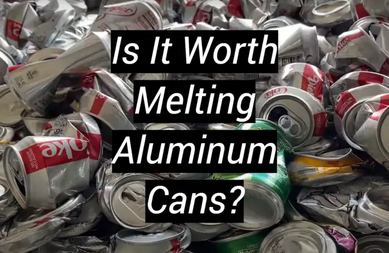 Is It Worth Melting Aluminum Cans?